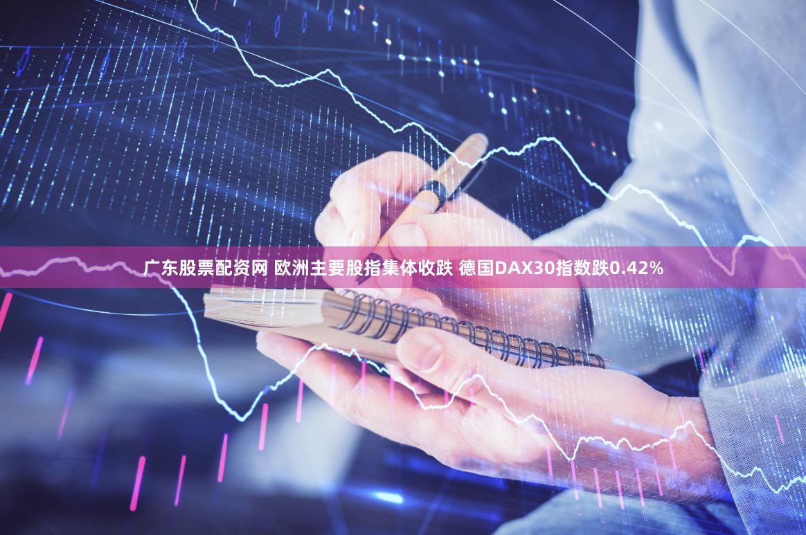 广东股票配资网 欧洲主要股指集体收跌 德国DAX30指数跌0.42%