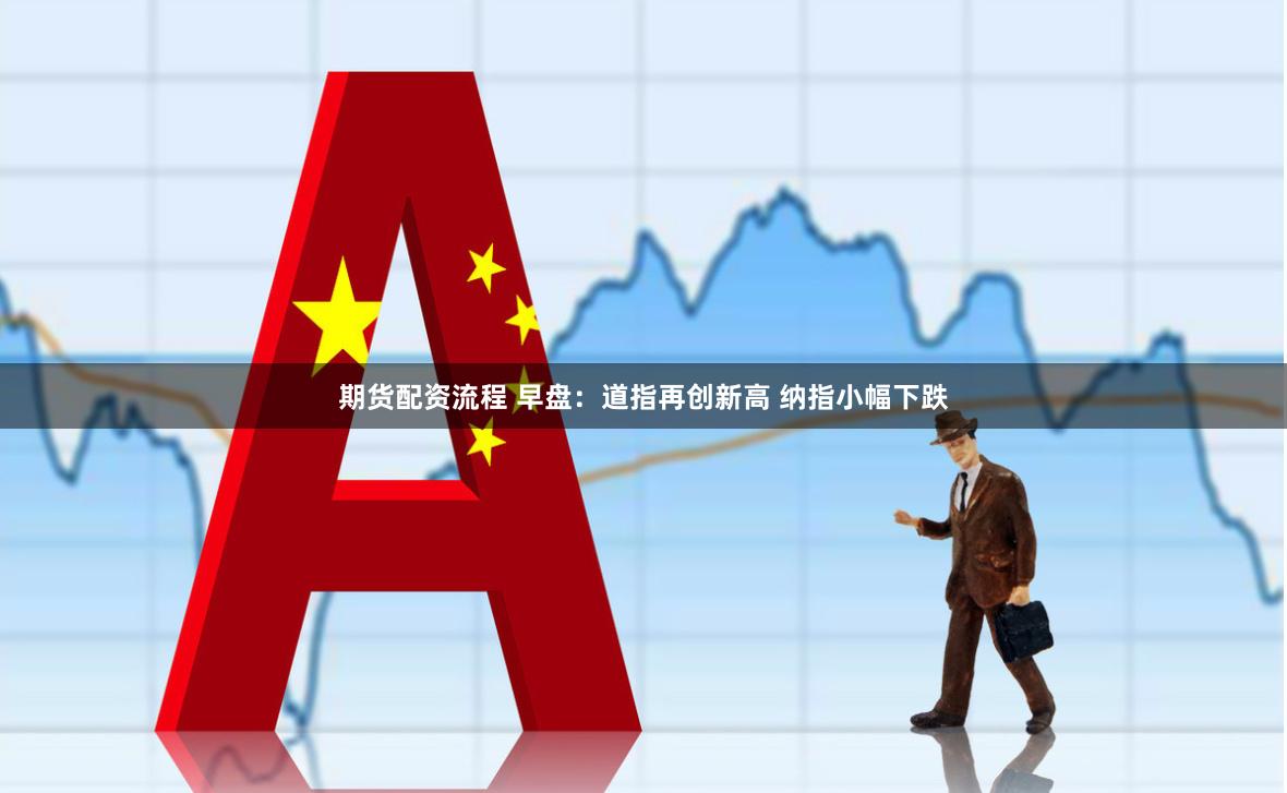 期货配资流程 早盘：道指再创新高 纳指小幅下跌