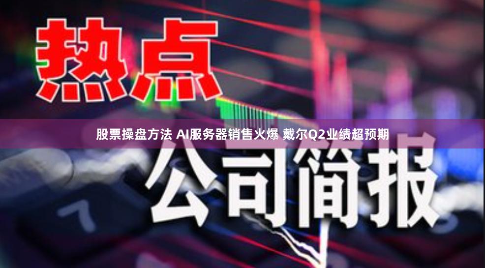 股票操盘方法 AI服务器销售火爆 戴尔Q2业绩超预期