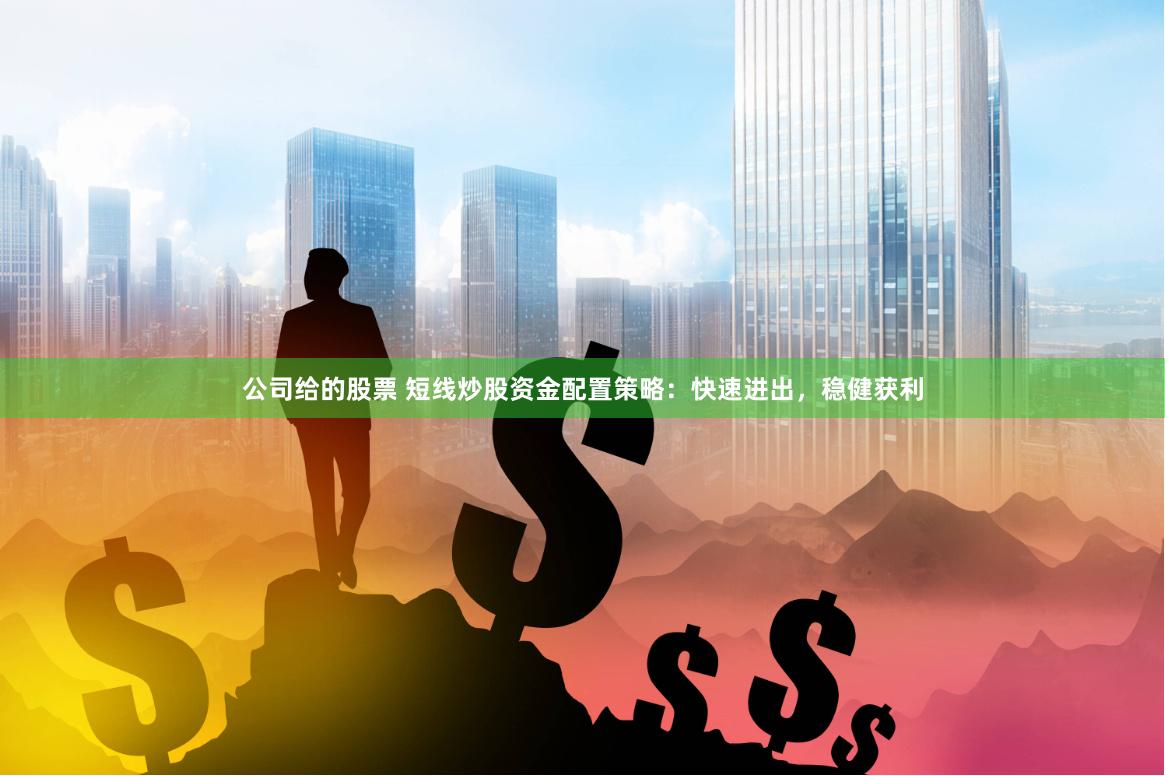 公司给的股票 短线炒股资金配置策略：快速进出，稳健获利