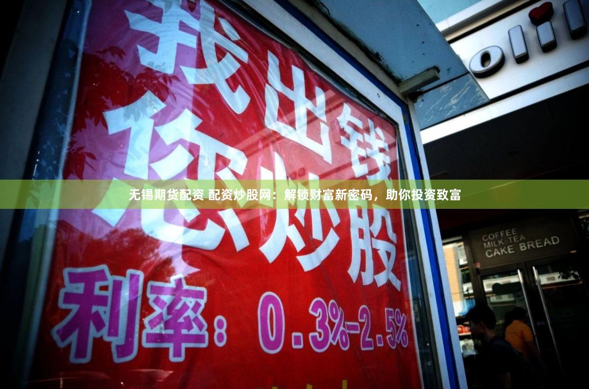 无锡期货配资 配资炒股网：解锁财富新密码，助你投资致富