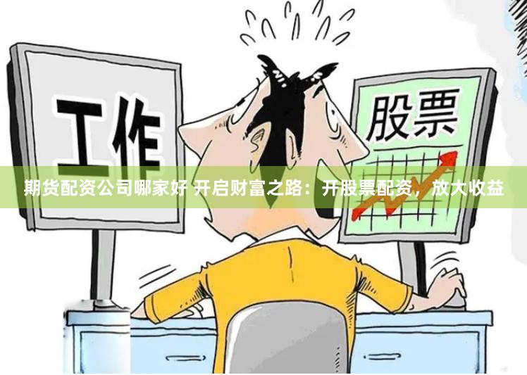 期货配资公司哪家好 开启财富之路：开股票配资，放大收益