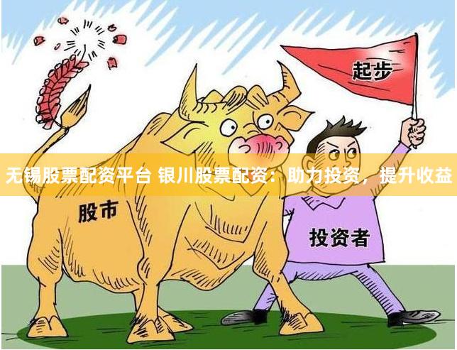 无锡股票配资平台 银川股票配资：助力投资，提升收益