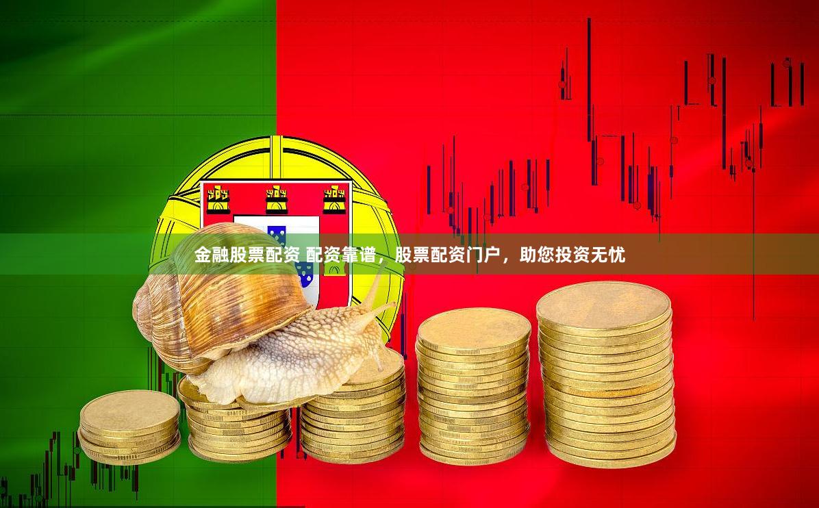 金融股票配资 配资靠谱，股票配资门户，助您投资无忧