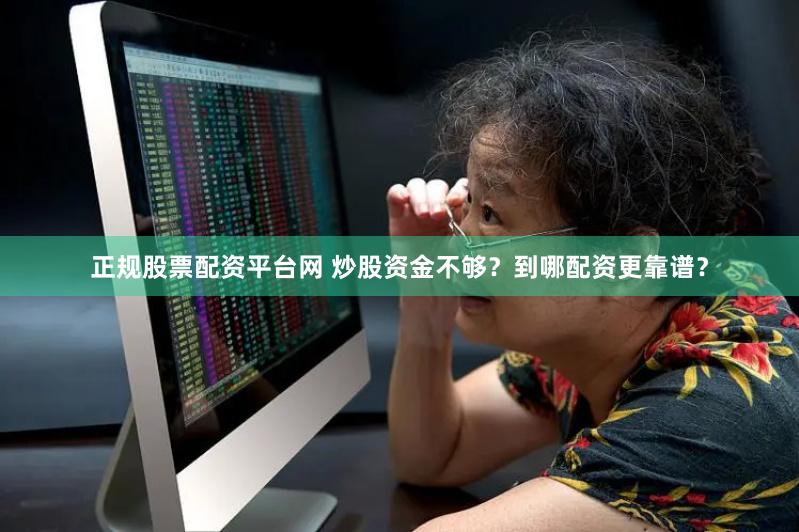 正规股票配资平台网 炒股资金不够？到哪配资更靠谱？