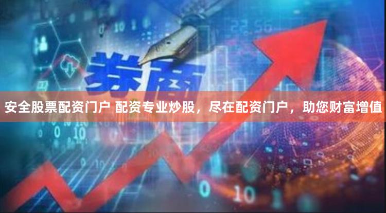 安全股票配资门户 配资专业炒股，尽在配资门户，助您财富增值