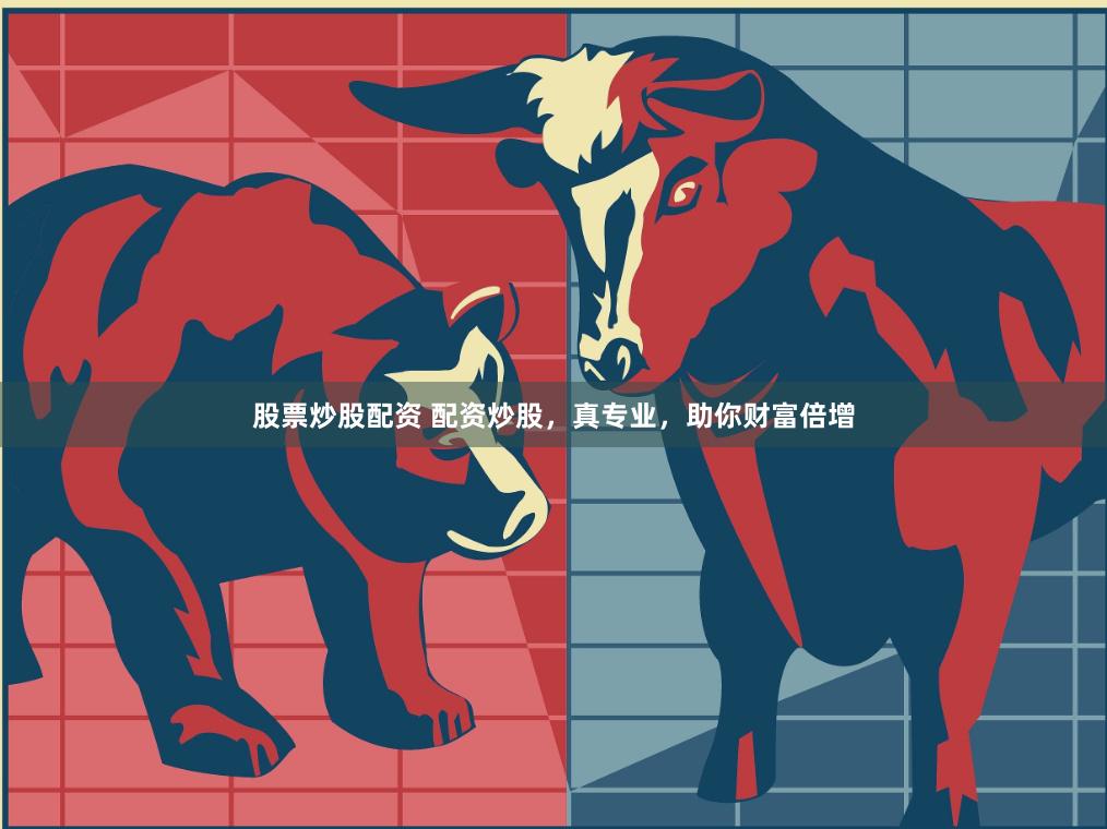 股票炒股配资 配资炒股，真专业，助你财富倍增
