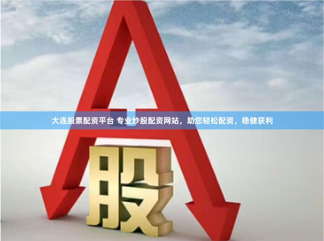 大连股票配资平台 专业炒股配资网站，助您轻松配资，稳健获利