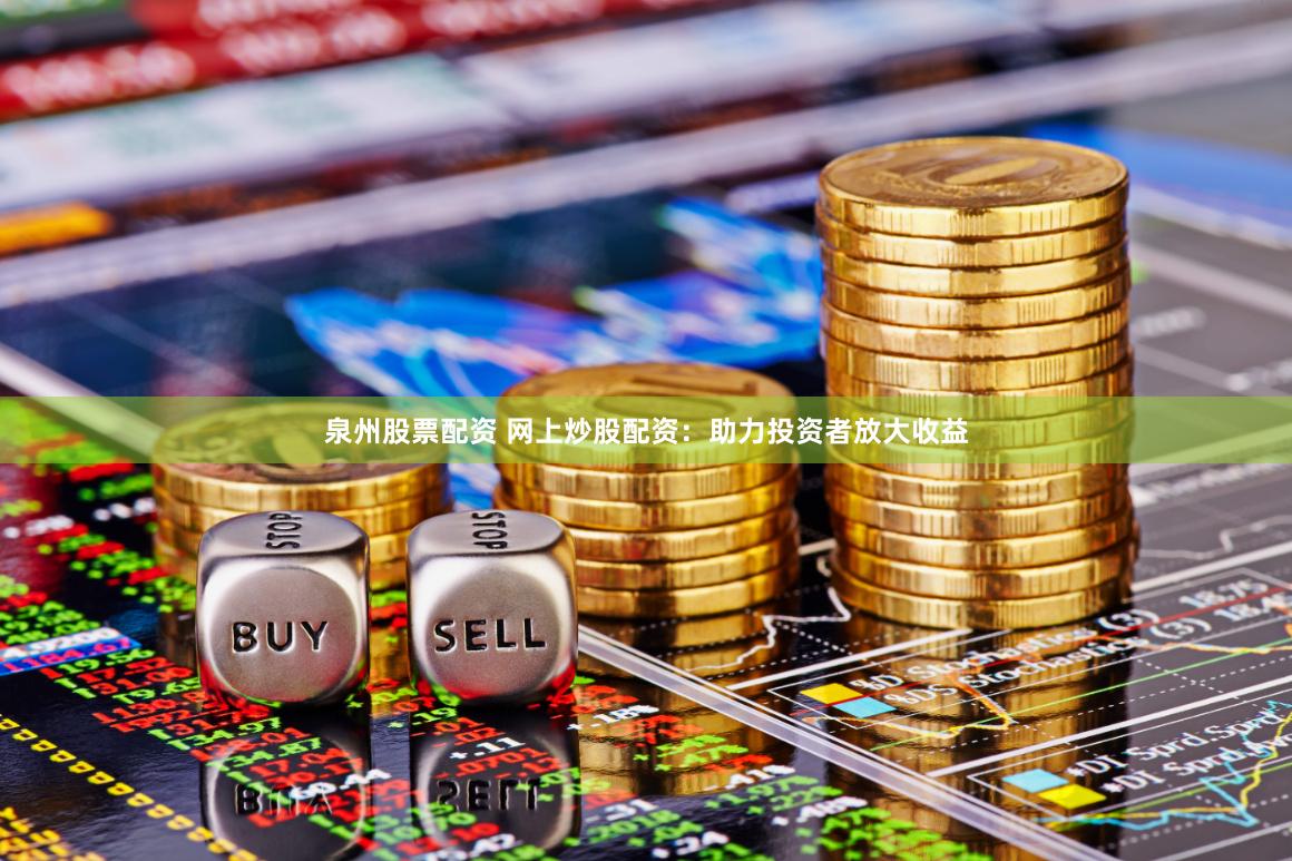 泉州股票配资 网上炒股配资：助力投资者放大收益