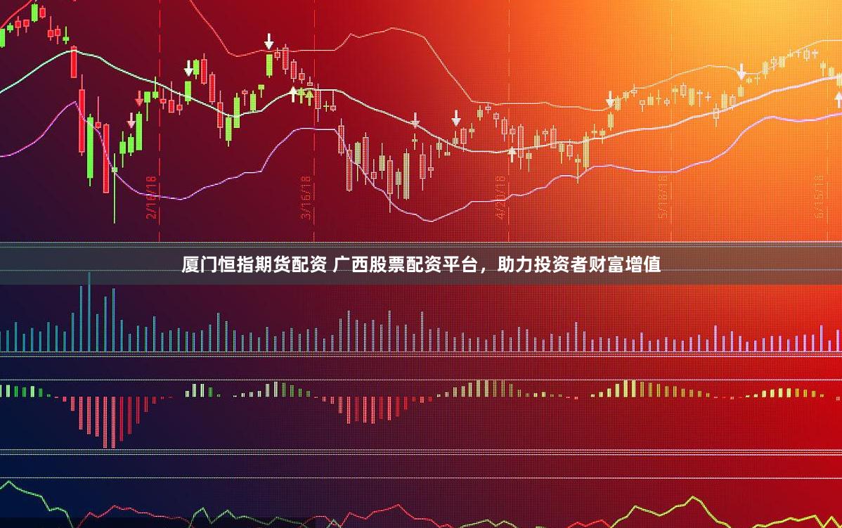厦门恒指期货配资 广西股票配资平台，助力投资者财富增值