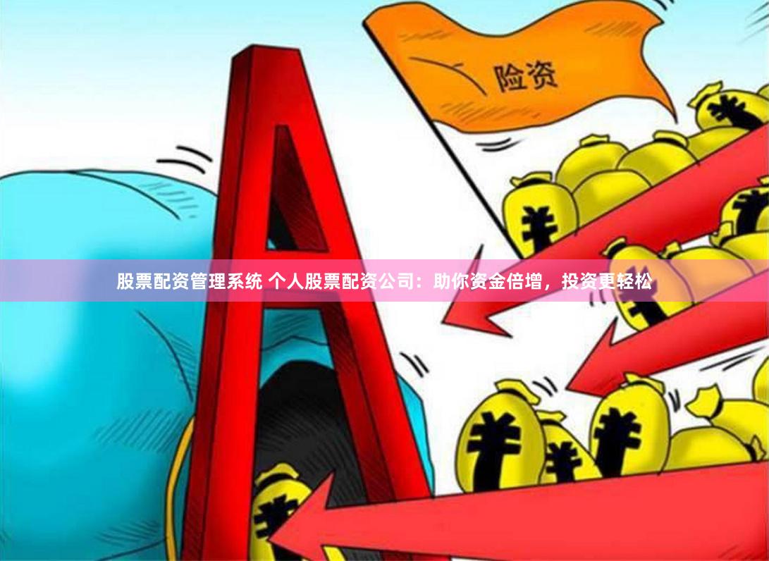 股票配资管理系统 个人股票配资公司：助你资金倍增，投资更轻松