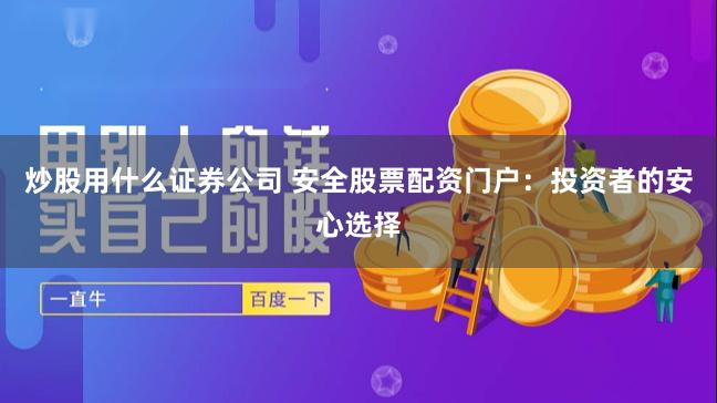 炒股用什么证券公司 安全股票配资门户：投资者的安心选择