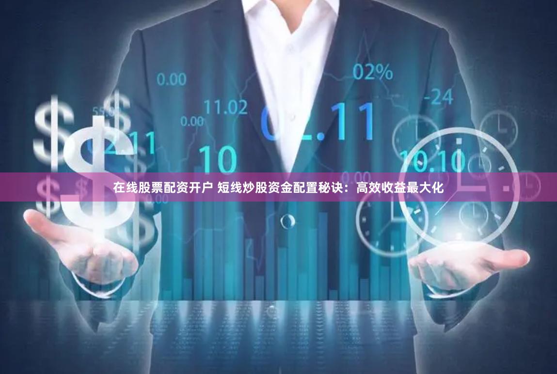 在线股票配资开户 短线炒股资金配置秘诀：高效收益最大化